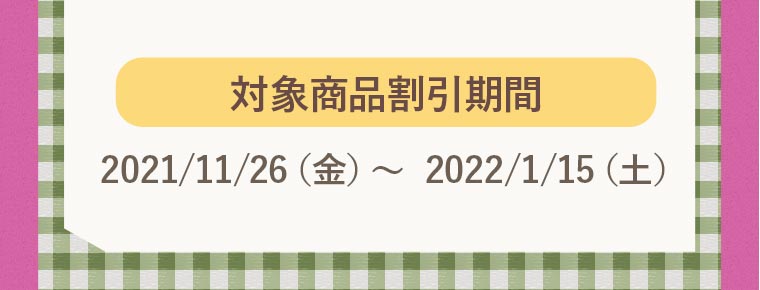 対象商品割引期間：2021/11/26（金）〜  2022/1/15（土）