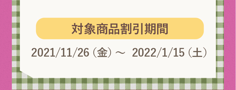 対象商品割引期間：2021/11/26（金）〜  2022/1/15（土）