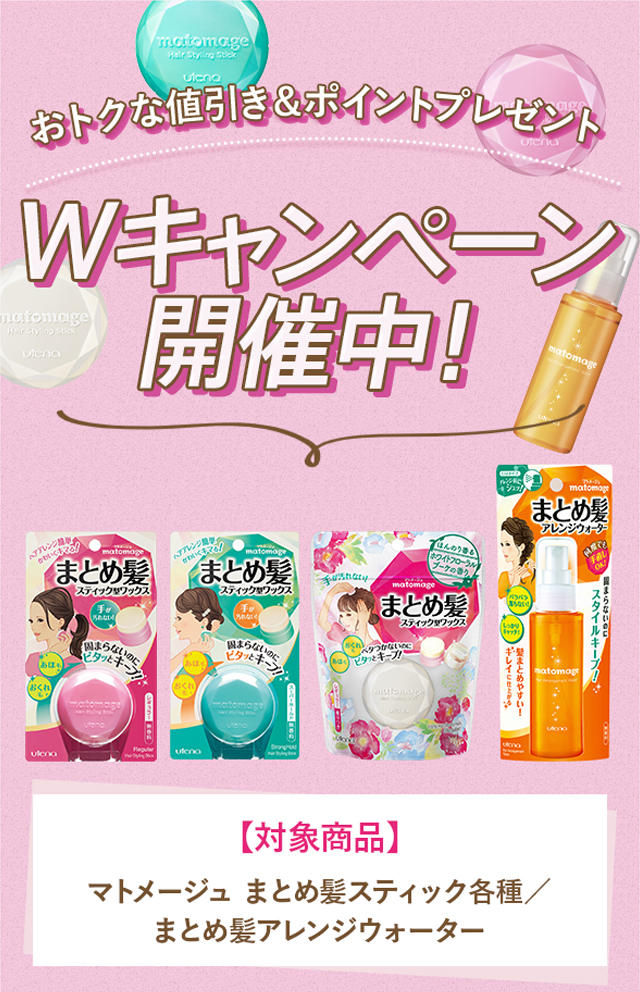 おトクな値引き&ポイントプレゼントWキャンペーン開催中！【対象商品】マトメージュ まとめ髪スティック各種／まとめ髪アレンジウォーター