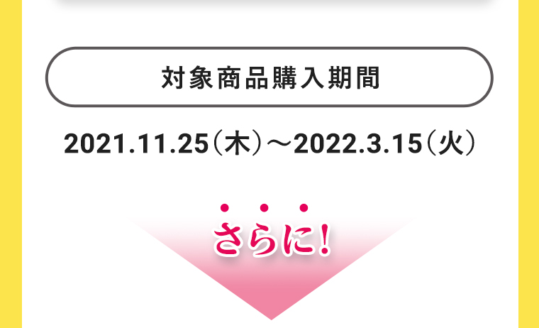対象商品購入期間：2021.11.25（木）～2022.3.15（火）