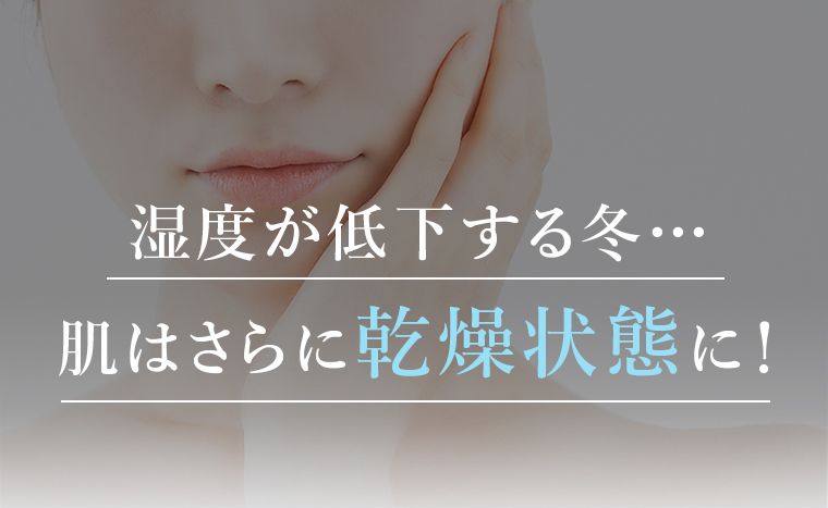 湿度が低下する冬…肌はさらに乾燥状態に！