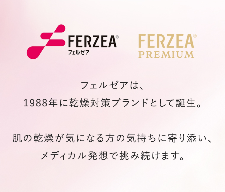フェルゼアは、1988年に乾燥対策ブランドとして誕生。肌の乾燥が気になる方の気持ちに寄り添い、メディカル発想で挑み続けます。