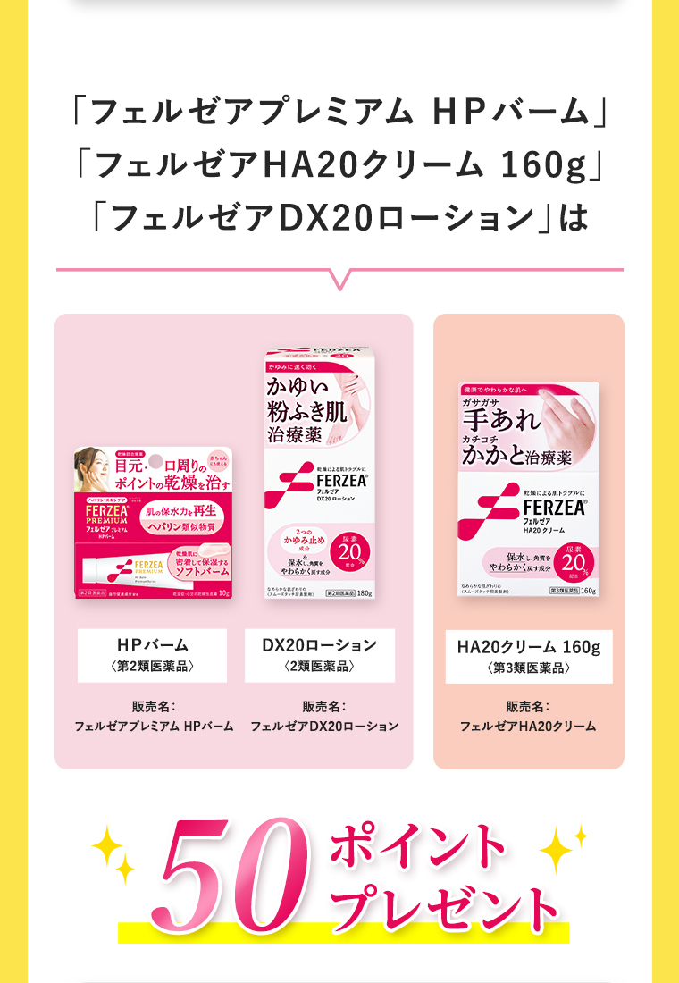 「フェルゼアプレミアム ＨＰバーム」「フェルゼアHA20クリーム 160g」「フェルゼアDX20ローション」は、50ポイントプレゼント！
