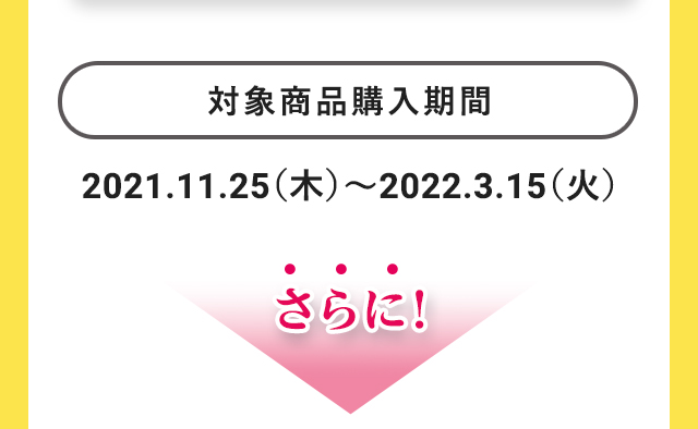 対象商品購入期間：2021.11.25（木）～2022.3.15（火）