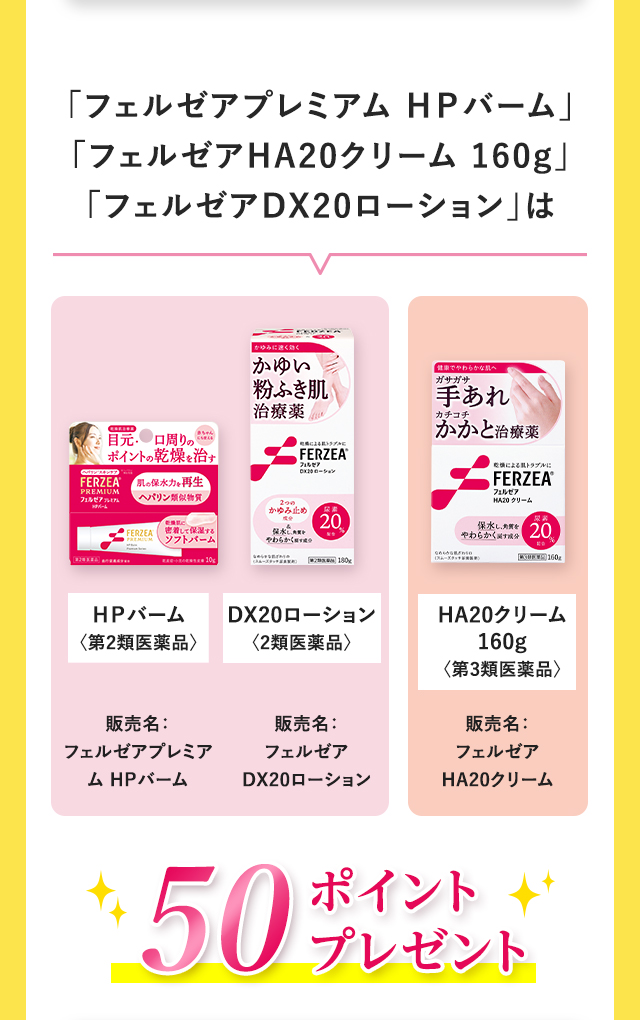 「フェルゼアプレミアム ＨＰバーム」「フェルゼアHA20クリーム 160g」「フェルゼアDX20ローション」は、50ポイントプレゼント！