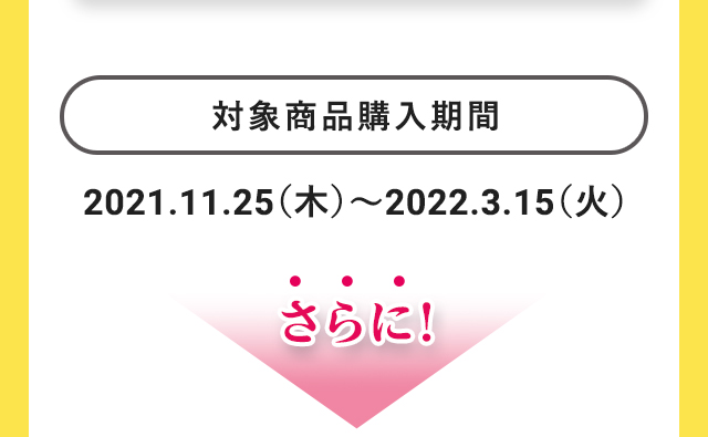 対象商品購入期間：2021.11.25（木）～2022.3.15（火）