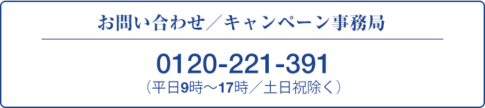お問い合わせ／キャンペーン事務局　0120-221-391（平日9時〜17時／土日祝除く）