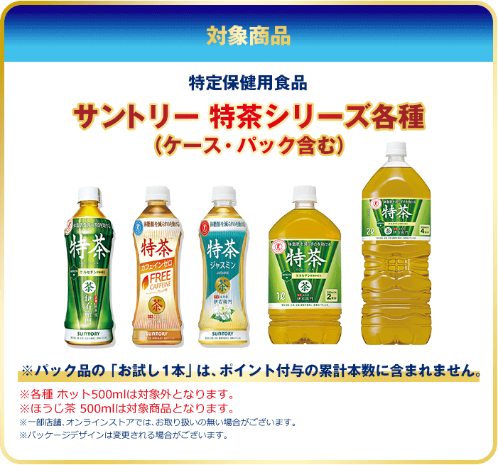 対象商品 特定保健用食品 サントリー特茶シリーズ各種（ケース・パック含む）