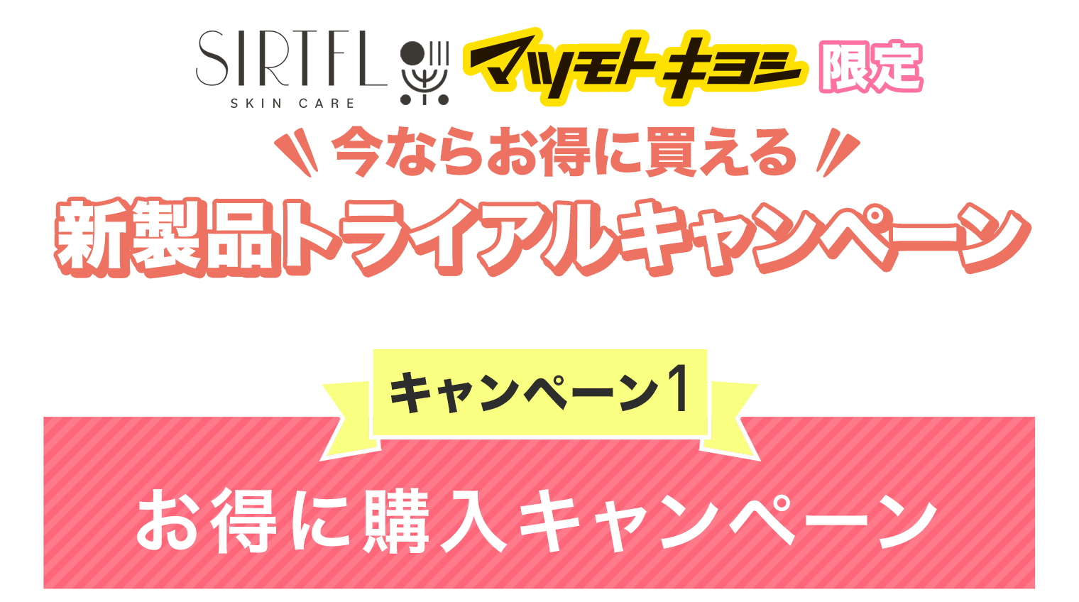 SIRTFLマツモトキヨシ限定 今ならお得に買える新製品トライアルキャンペーン キャンペーン1 お得に購入キャンペーン