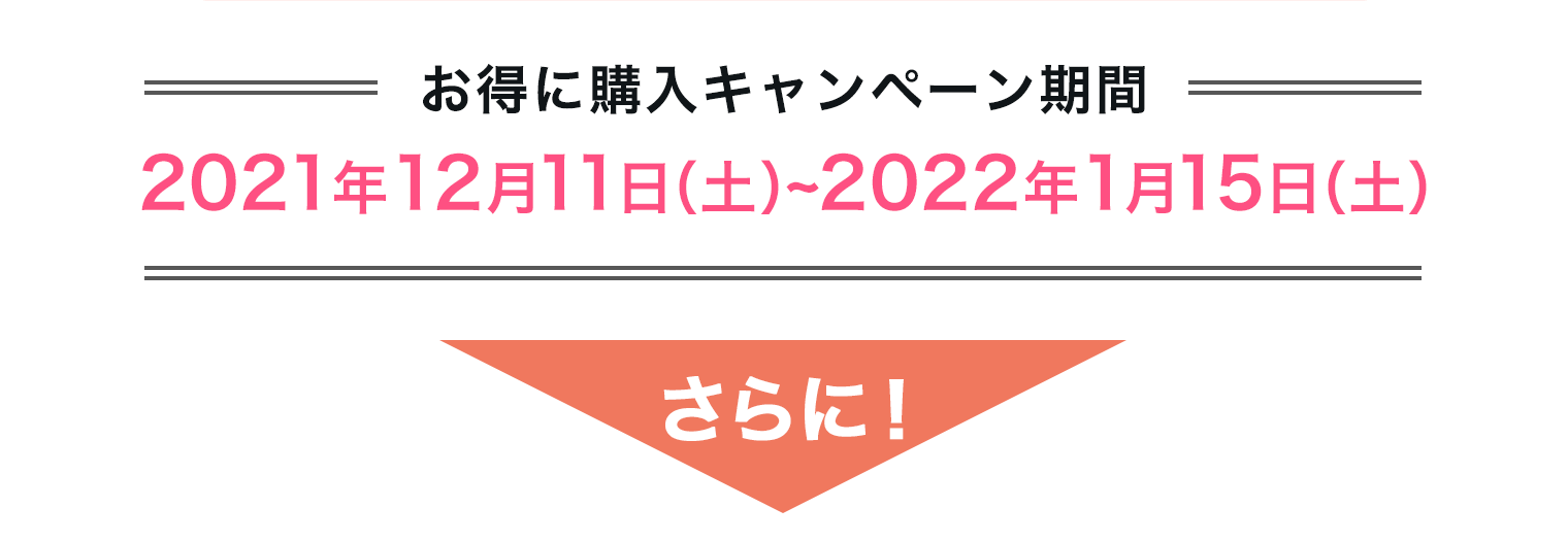 ＝お得に購入キャンペーン期間＝2021年12月11日（土）~2022年1月15日（土）