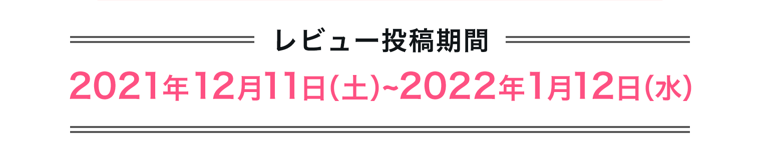 ＝レビューキャンペーン対象商品購入期間＝2021年12月11日（土）~2022年1月12日（水）