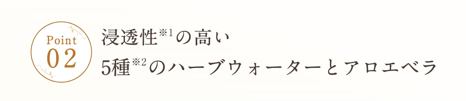 Point2 浸透性※1の高い5種※2のハーブウォーターとアロエベラ