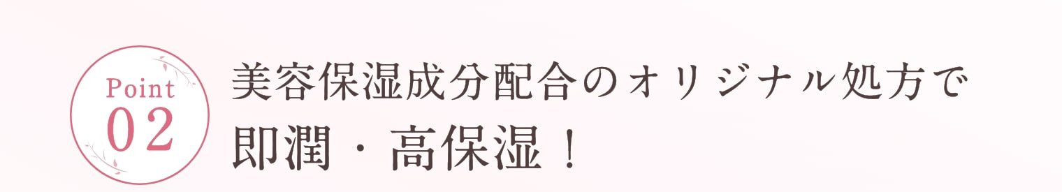 Point2 美容保湿成分配合のオリジナル処方で即潤・高保湿！