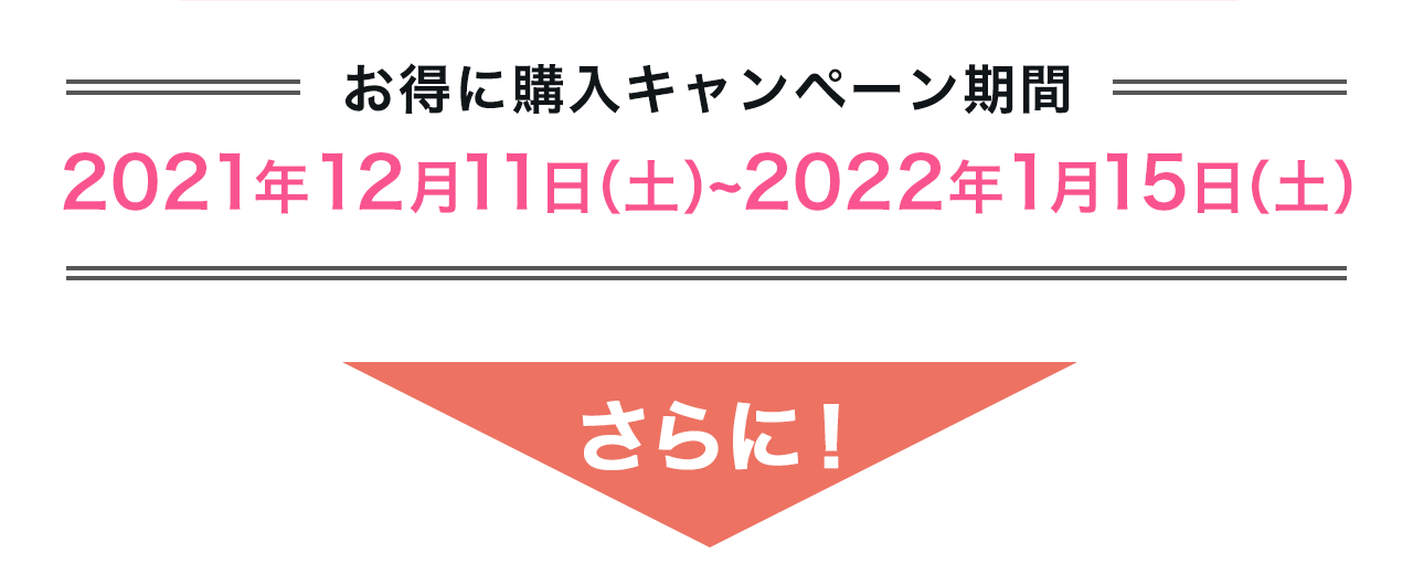 ＝お得に購入キャンペーン期間＝2021年12月11日（土）~2022年1月15日（土）