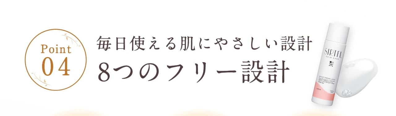 Point4 毎日使える肌にやさしい設計 8つのフリー設計