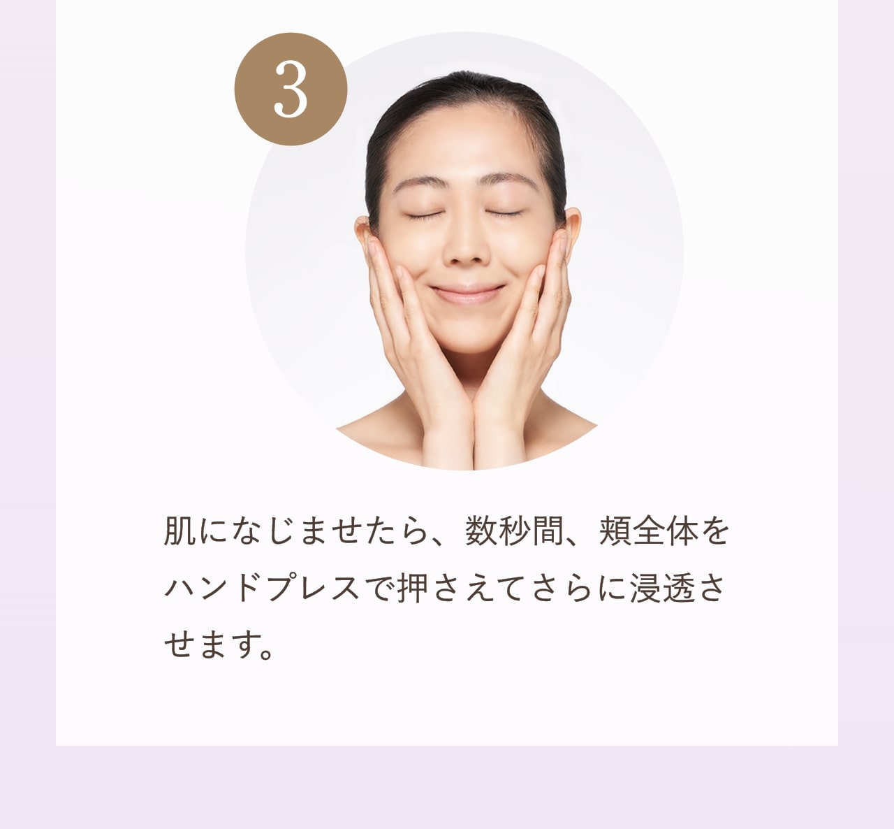 ③肌になじませたら、数秒間、頬全体をハンドプレスで押さえてさらに浸透させます。