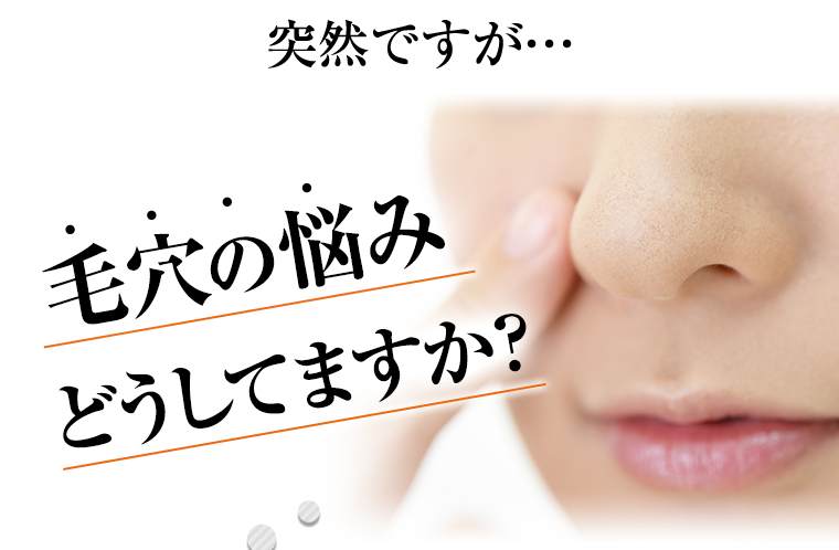 突然ですが…毛穴の悩みどうしてますか？