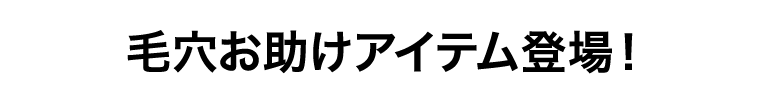毛穴お助けアイテム登場！