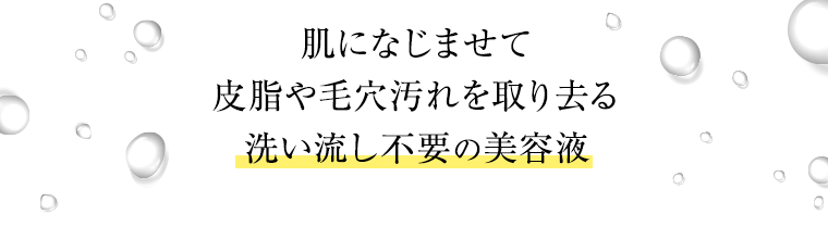 肌になじませて皮脂や毛穴汚れを取り去る洗い流し不要の美容液