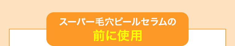 スーパー毛穴ピールセラムの前に使用