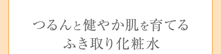 つるんと健やか肌を育てるふき取り化粧水
