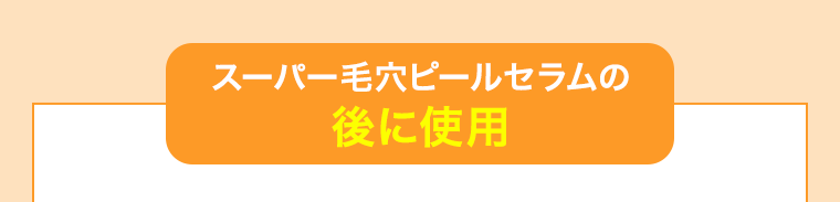 スーパー毛穴ピールセラムの後に使用