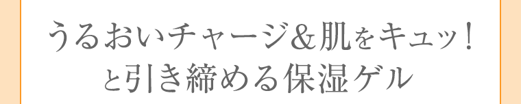 うるおいチャージ＆肌をキュッ！と引き締める保湿ゲル