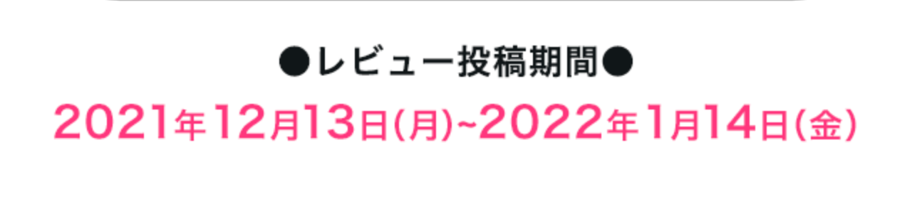 ●レビュー投稿期間●2021年12月13日（月）~2022年~1月14日（金）
