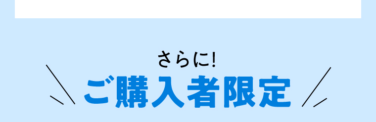 さらに！ご購入者限定