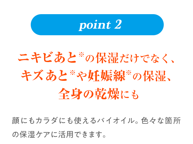 ニキビあとの保湿だけでなく、キズあとや妊娠線の保湿、全身の乾燥にも