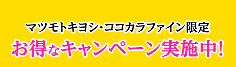 マツモトキヨシ・ココカラファイン限定！お得なキャンペーン実施中！