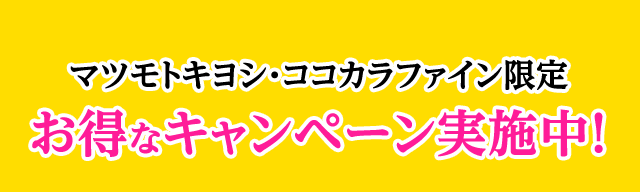 マツモトキヨシ・ココカラファイン限定！お得なキャンペーン実施中！