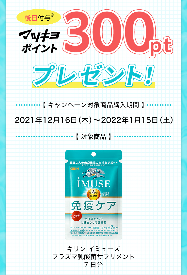 マツキヨポイント300ptプレゼント！※後日付与　【 キャンペーン対象商品購入期間 】　2021年12月16日（木）〜2022年1月15日（土）【 対象商品 】キリン イミューズプラズマ乳酸菌サプリメント7日分