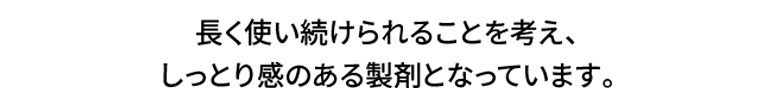 長く使い続けられることを考え、しっとり感のある製剤となっています。