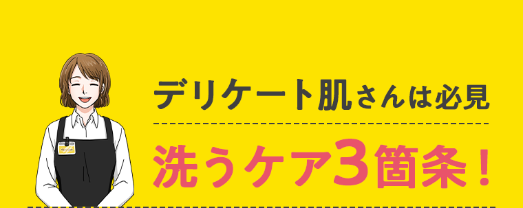 デリケート肌さんは必見 洗うケア3箇条！