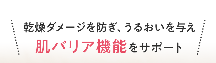 乾燥ダメージを防ぎ、うるおいを与え肌バリア機能をサポート