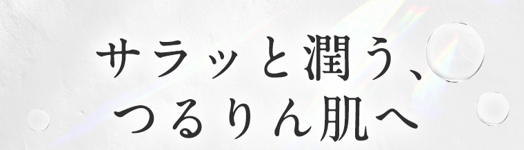 サラッと潤う、つるりん肌へ
