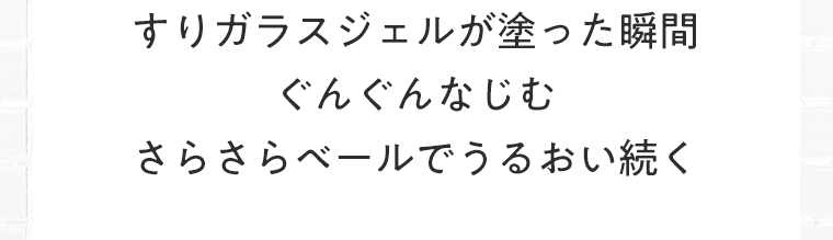 すりガラスジェルが塗った瞬間ぐんぐんなじむさらさらベールでうるおい続く