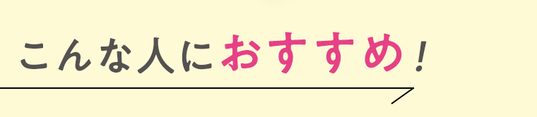 こんな人におすすめ！