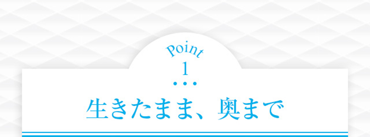 Point1 生きたまま、奥まで