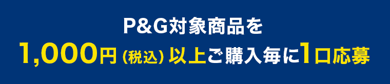 P&G対象商品を1000円（税込）以上ご購入毎に1口応募