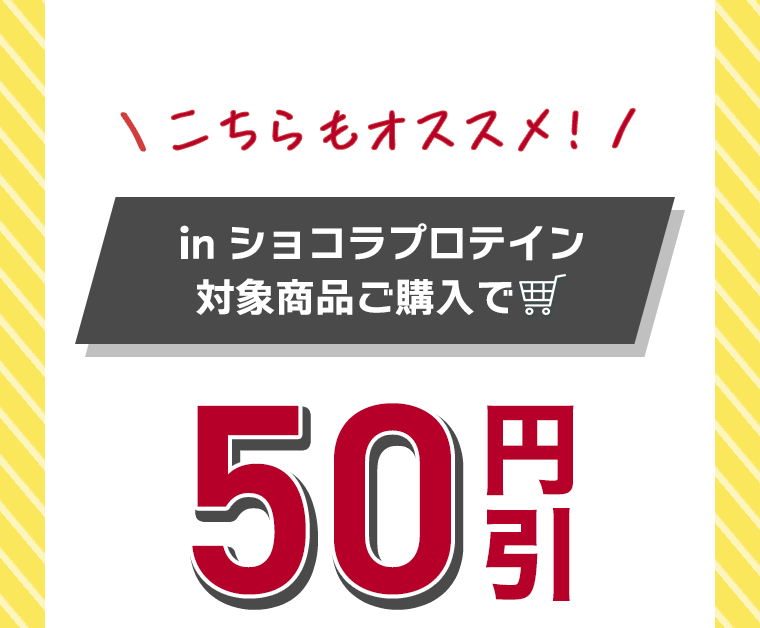 こちらもオススメ！ in ショコラプロテイン 対象商品ご購入で50円引き