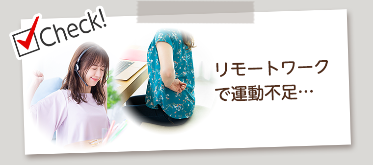 Check！リモートワークで運動不足…