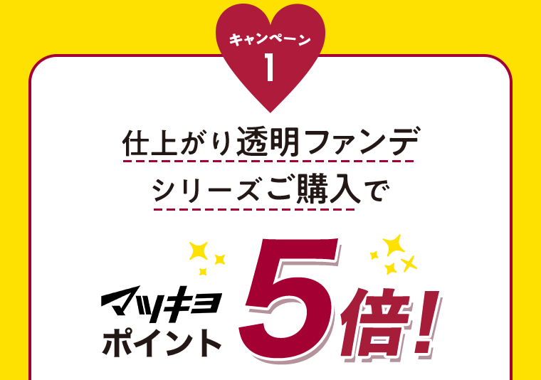 キャンペーン1 仕上がり透明ファンデシリーズご購入でマツキヨポイント5倍！