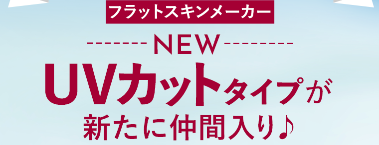 フラットスキンメーカー NEW UVカットタイプが新たに仲間入り