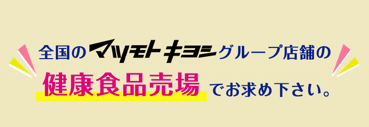 全国のマツモトキヨシグループ店舗の健康食品売場でお求め下さい。