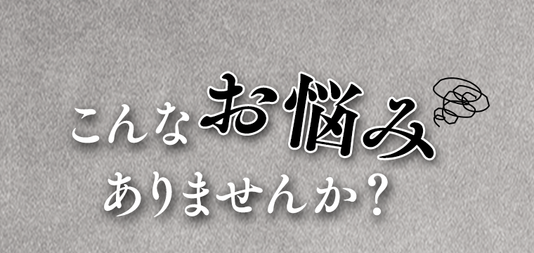 こんなお悩みありませんか？