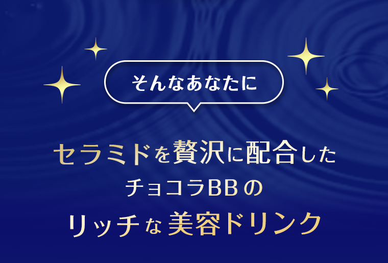 そんなあなたにセラミドを贅沢に配合したチョコラBBのリッチな美容ドリンク