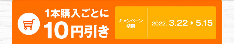 1本購入ごとに10円引き キャンペーン期間 2022.3.22-5.15