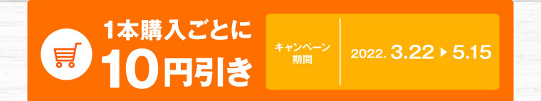 1本購入ごとに10円引き キャンペーン期間 2022.3.22-5.15